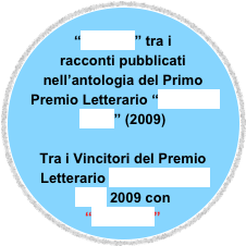 
“Nettuno” tra i racconti pubblicati nell’antologia del Primo Premio Letterario “Storie di mare” (2009)

Tra i Vincitori del Premio Letterario Racconti nella Rete 2009 con
“Riflettere”